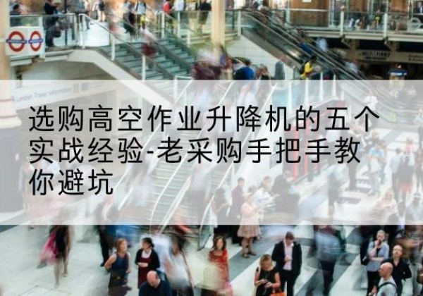 镇平高空作业升降机厂家-选购高空作业升降机的五个实战经验-老采购手把手教你避坑
