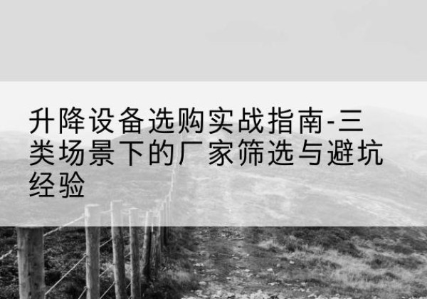 镇平移动式升降机厂家推荐-升降设备选购实战指南-三类场景下的厂家筛选与避坑经验