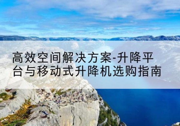 镇平升降平台厂家-*空间解决方案-升降平台与移动式升降机选购指南