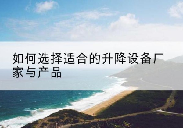 镇平电动升降平台厂家-如何选择适合的升降设备厂家与产品